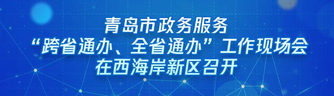 ​“跨域通办专窗平台”亮相青岛市政务服务“跨省通办、全省通办”工作现场会